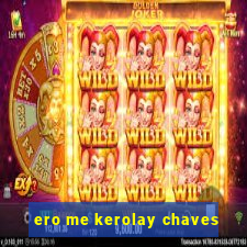 ero me kerolay chaves